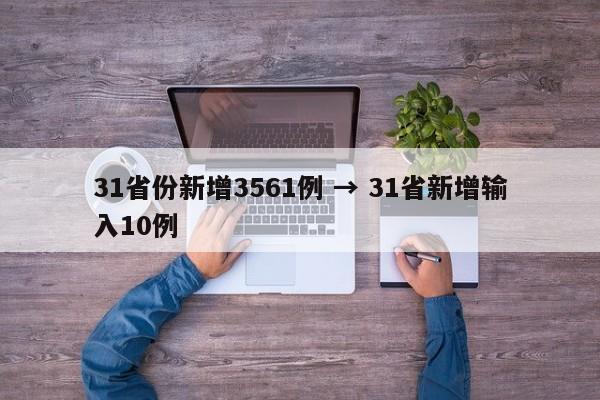 31省份新增3561例 → 31省新增输入10例
