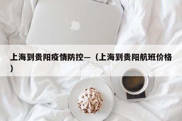 上海到贵阳疫情防控—（上海到贵阳航班价格）