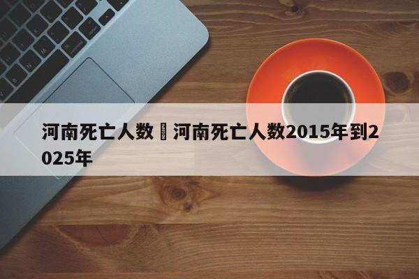 河南死亡人数›河南死亡人数2015年到2025年