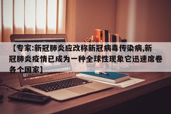 【专家:新冠肺炎应改称新冠病毒传染病,新冠肺炎疫情已成为一种全球性现象它迅速席卷各个国家】