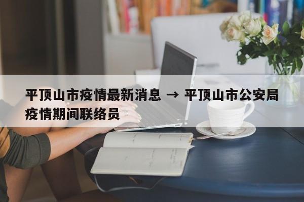 平顶山市疫情最新消息 → 平顶山市公安局疫情期间联络员