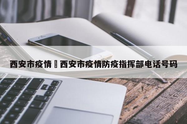 西安市疫情›西安市疫情防疫指挥部电话号码