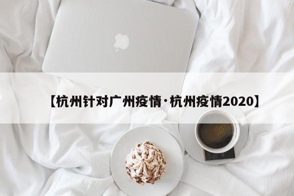 【杭州针对广州疫情·杭州疫情2020】