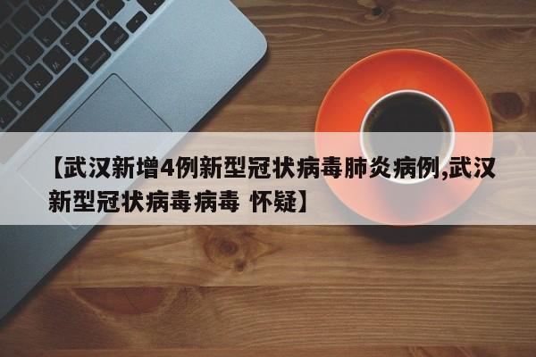 【武汉新增4例新型冠状病毒肺炎病例,武汉 新型冠状病毒病毒 怀疑】