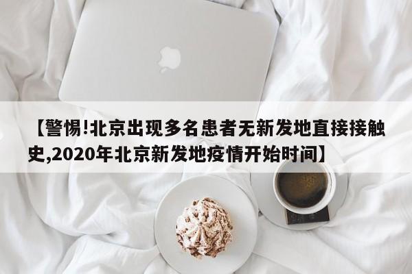 【警惕!北京出现多名患者无新发地直接接触史,2020年北京新发地疫情开始时间】