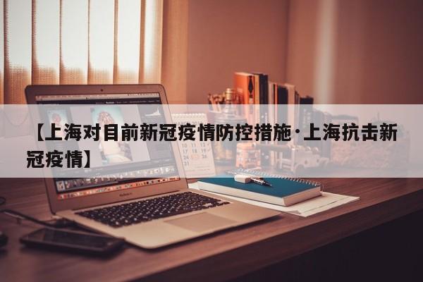 【上海对目前新冠疫情防控措施·上海抗击新冠疫情】