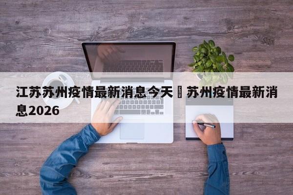 江苏苏州疫情最新消息今天›苏州疫情最新消息2026