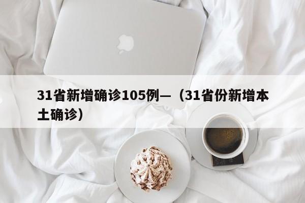 31省新增确诊105例—（31省份新增本土确诊）