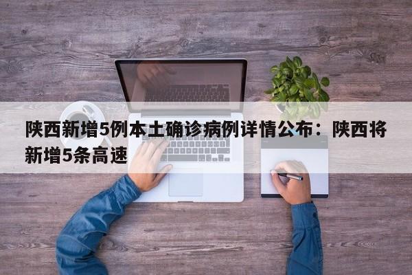 陕西新增5例本土确诊病例详情公布：陕西将新增5条高速