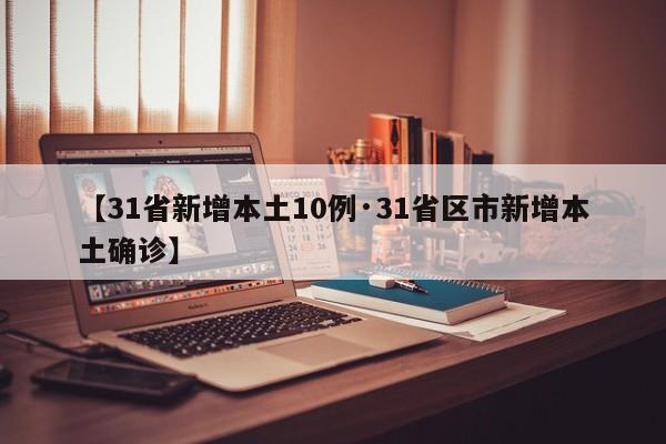 【31省新增本土10例·31省区市新增本土确诊】