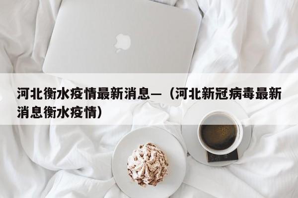 河北衡水疫情最新消息—（河北新冠病毒最新消息衡水疫情）