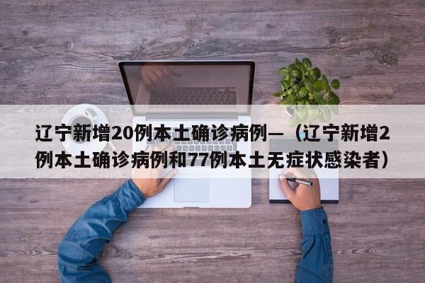 辽宁新增20例本土确诊病例—（辽宁新增2例本土确诊病例和77例本土无症状感染者）