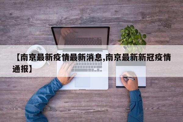 【南京最新疫情最新消息,南京最新新冠疫情通报】