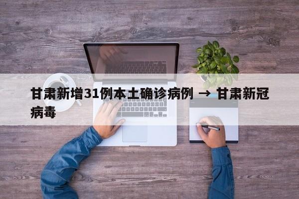 甘肃新增31例本土确诊病例 → 甘肃新冠病毒