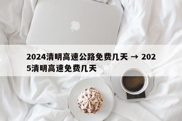 2024清明高速公路免费几天 → 2025清明高速免费几天