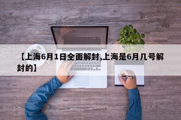 【上海6月1日全面解封,上海是6月几号解封的】