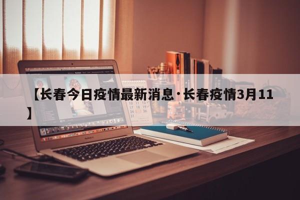 【长春今日疫情最新消息·长春疫情3月11】