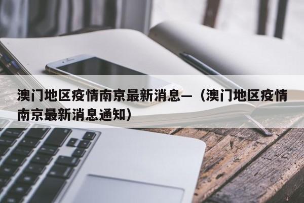 澳门地区疫情南京最新消息—（澳门地区疫情南京最新消息通知）