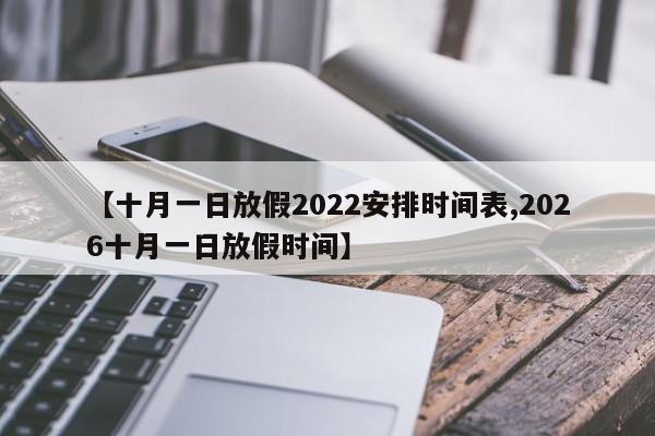 【十月一日放假2022安排时间表,2026十月一日放假时间】