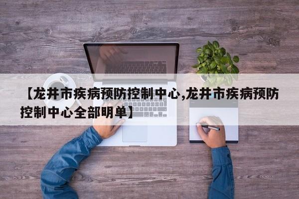 【龙井市疾病预防控制中心,龙井市疾病预防控制中心全部明单】