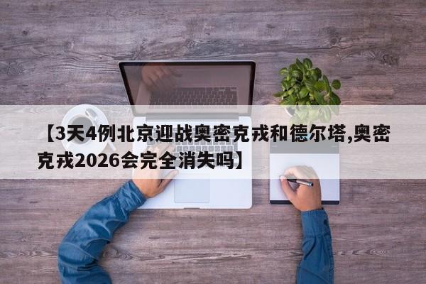 【3天4例北京迎战奥密克戎和德尔塔,奥密克戎2026会完全消失吗】