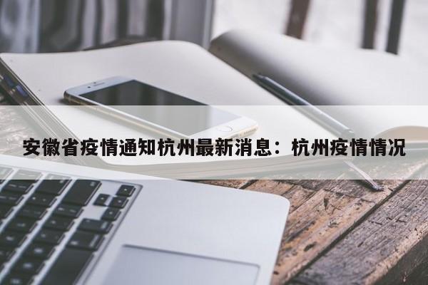 安徽省疫情通知杭州最新消息：杭州疫情情况