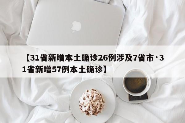 【31省新增本土确诊26例涉及7省市·31省新增57例本土确诊】
