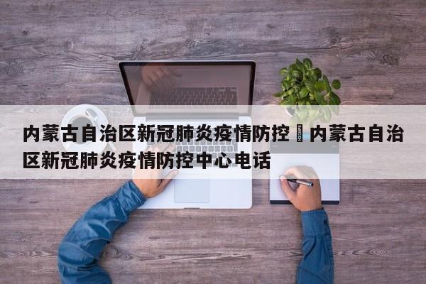 内蒙古自治区新冠肺炎疫情防控›内蒙古自治区新冠肺炎疫情防控中心电话