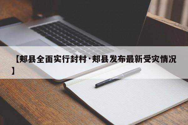 【郏县全面实行封村·郏县发布最新受灾情况】