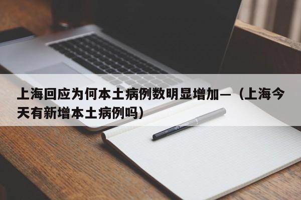 上海回应为何本土病例数明显增加—（上海今天有新增本土病例吗）