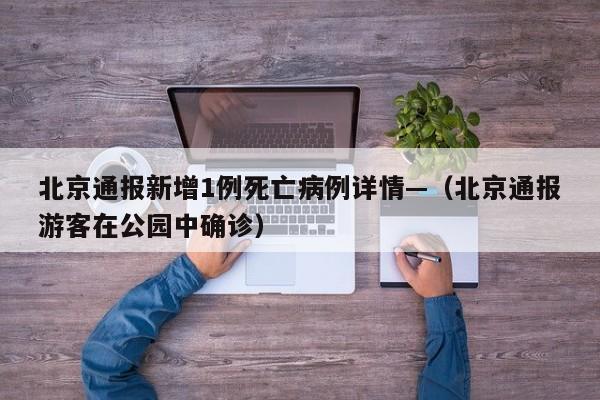 北京通报新增1例死亡病例详情—（北京通报游客在公园中确诊）