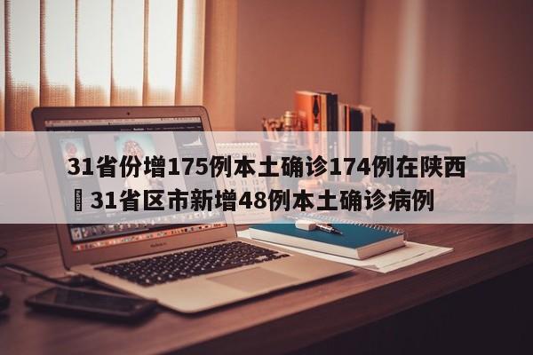 31省份增175例本土确诊174例在陕西›31省区市新增48例本土确诊病例