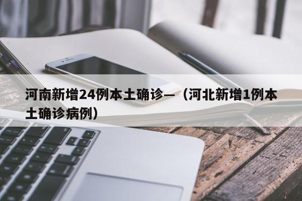 河南新增24例本土确诊—(河北新增1例本土确诊病例)
