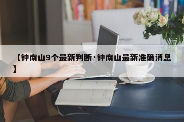 【钟南山9个最新判断·钟南山最新准确消息】