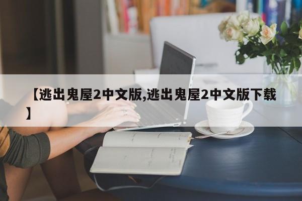 【逃出鬼屋2中文版,逃出鬼屋2中文版下载】