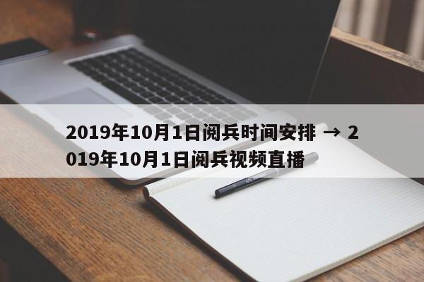 2019年10月1日阅兵时间安排 → 2019年10月1日阅兵视频直播