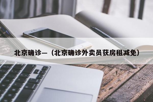 北京确诊—（北京确诊外卖员获房租减免）