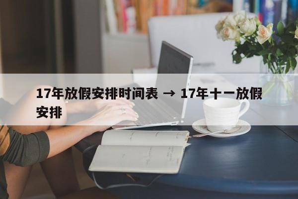 17年放假安排时间表 → 17年十一放假安排