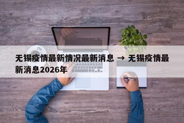 无锡疫情最新情况最新消息 → 无锡疫情最新消息2026年