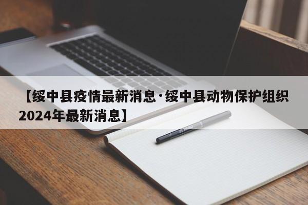 【绥中县疫情最新消息·绥中县动物保护组织2024年最新消息】