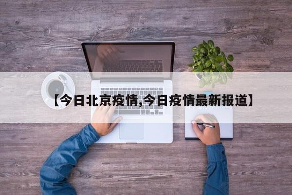 【今日北京疫情,今日疫情最新报道】