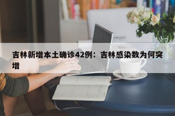 吉林新增本土确诊42例：吉林感染数为何突增