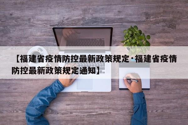 【福建省疫情防控最新政策规定·福建省疫情防控最新政策规定通知】