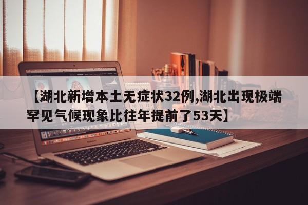 【湖北新增本土无症状32例,湖北出现极端罕见气候现象比往年提前了53天】