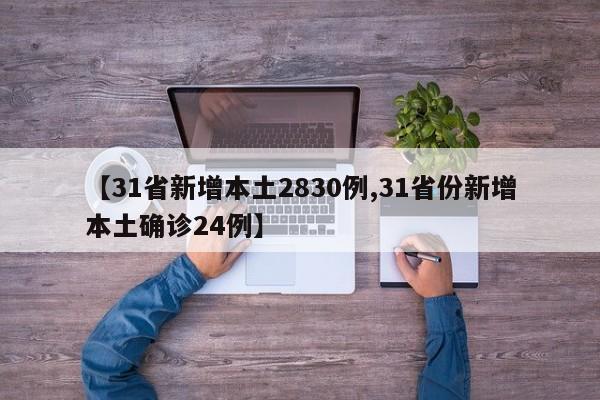 【31省新增本土2830例,31省份新增本土确诊24例】