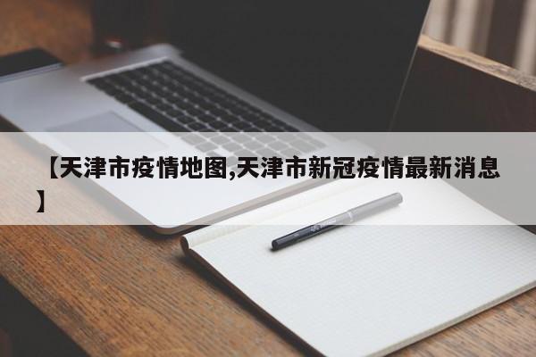 【天津市疫情地图,天津市新冠疫情最新消息】