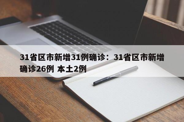 31省区市新增31例确诊：31省区市新增确诊26例 本土2例