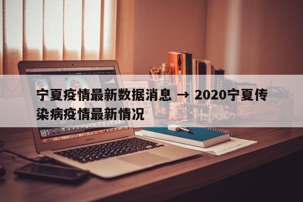宁夏疫情最新数据消息 → 2020宁夏传染病疫情最新情况
