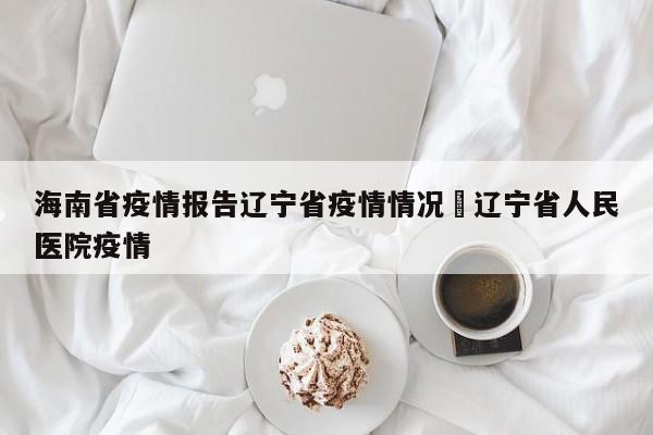 海南省疫情报告辽宁省疫情情况›辽宁省人民医院疫情