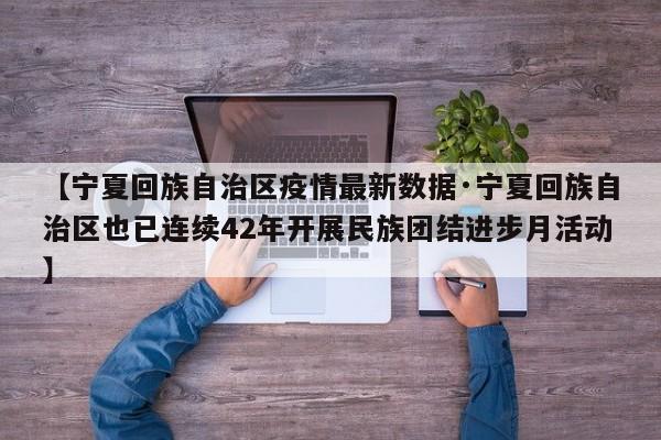 【宁夏回族自治区疫情最新数据·宁夏回族自治区也已连续42年开展民族团结进步月活动】